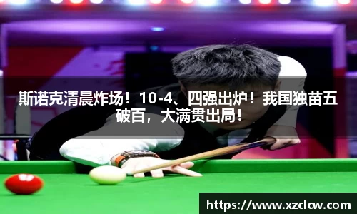 斯诺克清晨炸场！10-4、四强出炉！我国独苗五破百，大满贯出局！