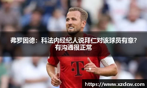 弗罗因德：科法内经纪人说拜仁对该球员有意？有沟通很正常