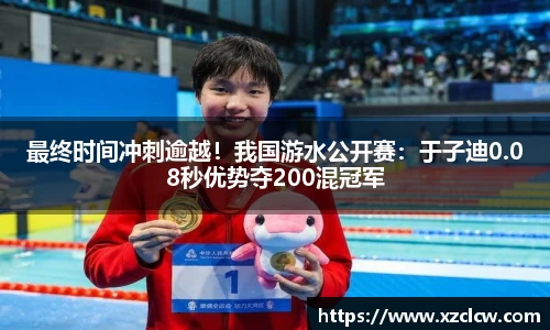 最终时间冲刺逾越！我国游水公开赛：于子迪0.08秒优势夺200混冠军